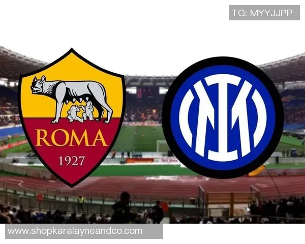 罗马主力缺阵对决国际米兰球队实力或将受影响