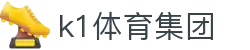 k1集团(体育股份有限公司)-十年品牌 值得信赖